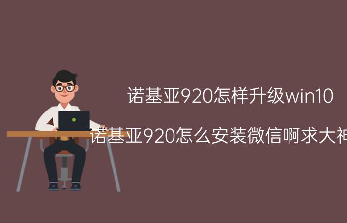 诺基亚920怎样升级win10 诺基亚920怎么安装微信啊求大神教？